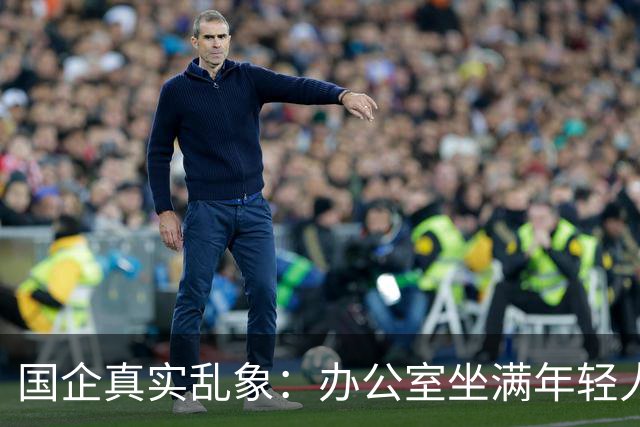 国企真实乱象：办公室坐满年轻人，生产一线只剩老员工